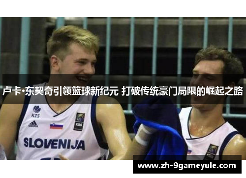 卢卡·东契奇引领篮球新纪元 打破传统豪门局限的崛起之路