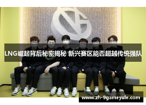 LNG崛起背后秘密揭秘 新兴赛区能否超越传统强队