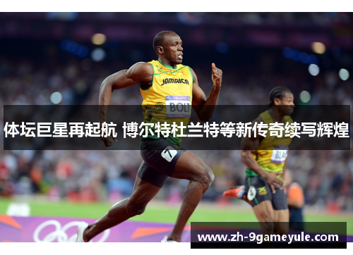 体坛巨星再起航 博尔特杜兰特等新传奇续写辉煌
