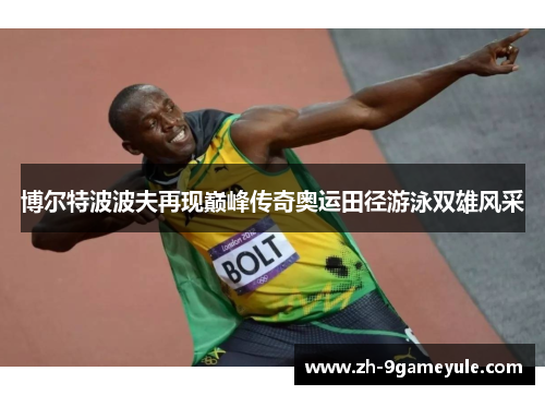博尔特波波夫再现巅峰传奇奥运田径游泳双雄风采