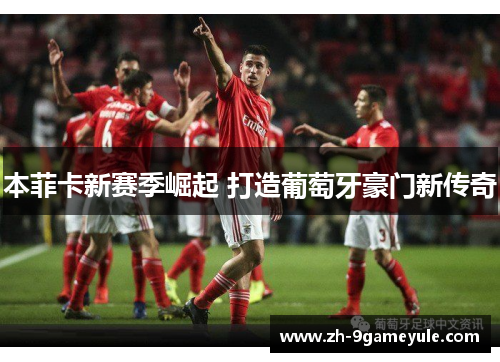 本菲卡新赛季崛起 打造葡萄牙豪门新传奇